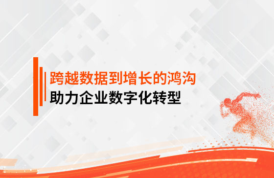 跨越數(shù)據(jù)到增長(zhǎng)的鴻溝，助力企業(yè)數(shù)字化轉(zhuǎn)型