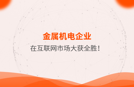 金屬機(jī)電企業(yè)在互聯(lián)網(wǎng)市場大獲全勝！